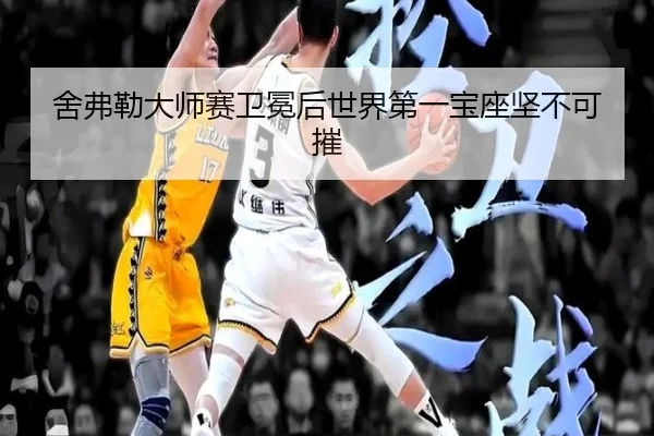 舍弗勒大师赛卫冕后世界第一宝座坚不可摧
